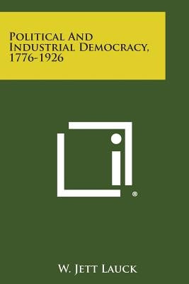 Political and Industrial Democracy, 1776-1926 by Lauck, W. Jett
