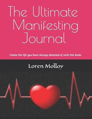 The Ultimate Manifesting Journal: Create the life you have always dreamed of with this book. by Molloy, Loren