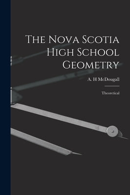 The Nova Scotia High School Geometry: Theoretical by McDougall, A. H.