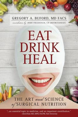 Eat, Drink, Heal: The Art and Science of Surgical Nutrition by Friedstein Cn, John