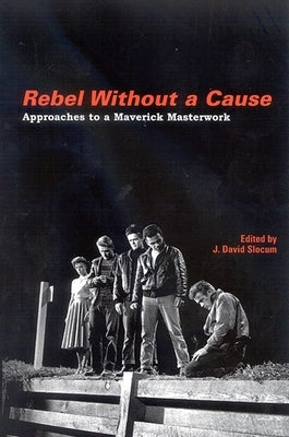 Rebel Without a Cause: Approaches to a Maverick Masterwork by Slocum, J. David