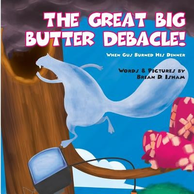 The Great Big Butter Debacle! When Gus Burned His Dinner by Isham, Brian