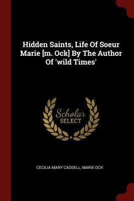 Hidden Saints, Life Of Soeur Marie [m. Ock] By The Author Of 'wild Times' by Caddell, Cecilia Mary