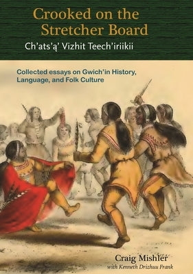Crooked on the Stretcher Board: Collected Essays on Gwich'in History, Language and Folk Culture by Mishler, Craig