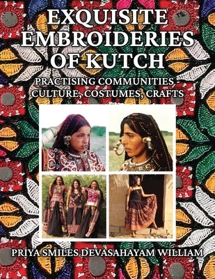 Exquisite Embroideries of Kutch: Practising Communities - Culture, Costumes, Crafts by William, Priya Smiles Devasahayam