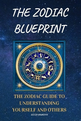The Zodiac Blueprint: The Zodiac Guide to Understanding Yourself and Others by Naumchyk, Olesia
