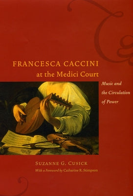 Francesca Caccini at the Medici Court: Music and the Circulation of Power by Cusick, Suzanne G.
