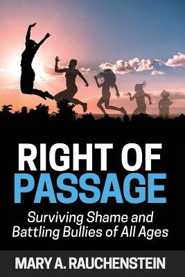 Right of Passage: Surviving Shame and Battling Bullies of All Ages by Rauchenstein, Mary a.