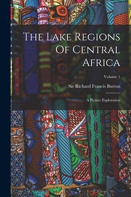 The Lake Regions Of Central Africa: A Picture Exploration; Volume 1 by Sir Richard Francis Burton