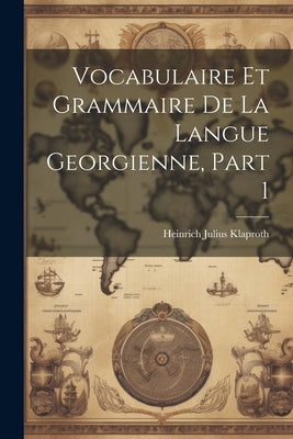 Vocabulaire Et Grammaire De La Langue Georgienne, Part 1 by Klaproth, Heinrich Julius