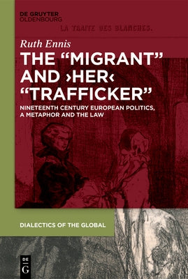 The Migrant and Her Trafficker: Nineteenth-Century European Politics, a Metaphor and the Law by Ennis, Ruth
