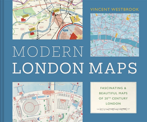 The Maps That Made Modern London: Fascinating and Beautiful Maps from the London Metropolitan Archives by Westbrook, Vincent