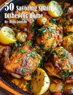 50 Savoring Spain Dishes for Home by Johnson, Kelly