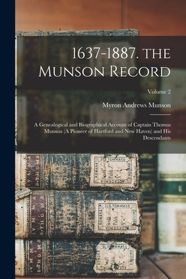 1637-1887. the Munson Record: A Genealogical and Biographical Account of Captain Thomas Munson (A Pioneer of Hartford and New Haven) and His Descend by Munson, Myron Andrews