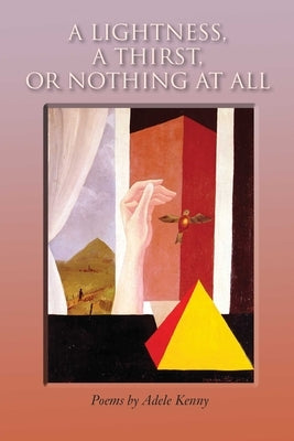 A Lightness, a Thirst, or Nothing at All: Poems by Kenny, Adele