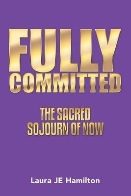 Fully Committed: The Sacred Sojourn of Now by Hamilton, Laura Je