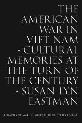 The American War in Viet Nam: Cultural Memories at the Turn of the Century by Eastman, Susan Lyn