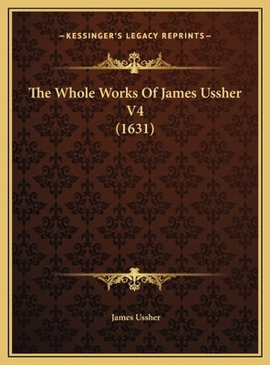 The Whole Works Of James Ussher V4 (1631) by Ussher, James