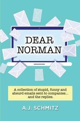 Dear Norman: A collection of stupid, funny and absurd emails sent to companies... and the replies. by Schmitz, A. J.