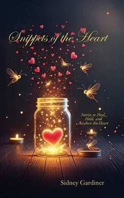 Snippets of the Heart: Stories to Heal, Hold, and Awaken the Heart by Gardiner, Sidney