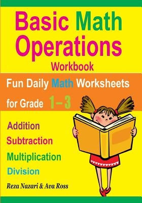 Basic Math Operations Workbook: Addition, Subtraction, Multiplication, and Division: Fun Daily Math Worksheets for Grade 1 ? 3 by Ross, Ava