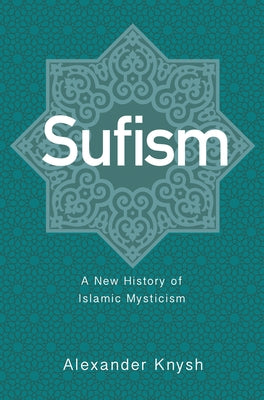 Sufism: A New History of Islamic Mysticism by Knysh, Alexander