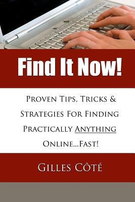 Find It Now!: Proven Tips, Tricks & Strategies For Finding Practically Anything Online...Fast! by Cote, Gilles