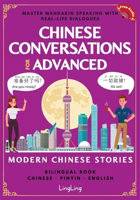 Chinese Conversations for Advanced: Master Mandarin Speaking with Real-Life Dialogues and Modern Chinese Stories (Bilingual Book) by Ling, Ling