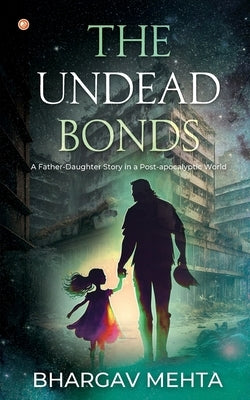 The Undead Bonds: A Father-daughter Story in a Post-apocalyptic World by Mehta, Bhargav