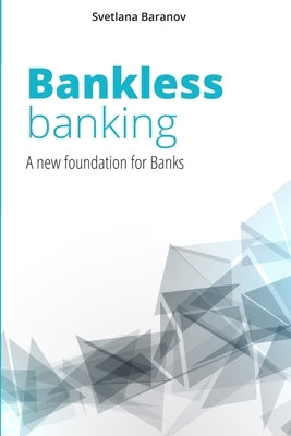 Bankless Banking: A new foundation for Banks by Baranov, Svetlana