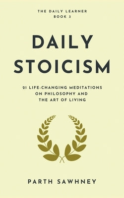 Daily Stoicism: 21 Life-Changing Meditations on Philosophy and the Art of Living by Sawhney, Parth