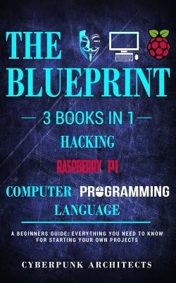 Raspberry Pi & Hacking & Computer Programming Languages: 3 Books in 1: The Blueprint: Everything You Need to Know by Architects, Cyberpunk