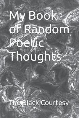 My Book of Random Poetic Thoughts by Courtesy, The Black