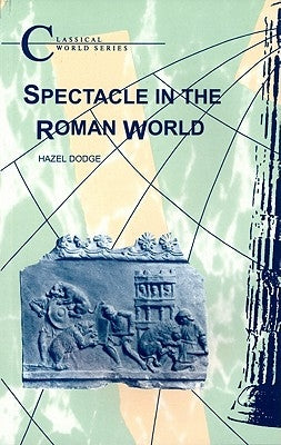 Spectacle in the Roman World by Dodge, Hazel