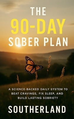 The 90-Day Sober Plan: A Science-Backed Daily System to Beat Cravings, Fix Sleep, and Build Lasting Sobriety by Southerland