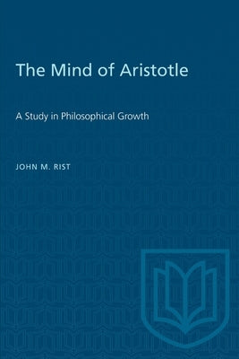The Mind of Aristotle: A Study in Philosophical Growth by Rist, John M.