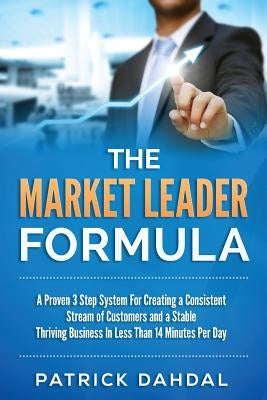 The Market Leader Formula: A Proven 3 Step System For Creating a Consistent Stream of Customers and a Stable Thriving Business In Less Than 14 Mi by Dahdal, Patrick