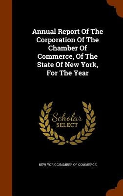Annual Report Of The Corporation Of The Chamber Of Commerce, Of The State Of New York, For The Year by New York Chamber of Commerce
