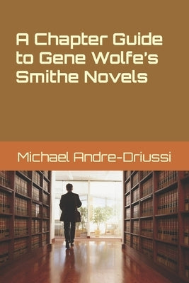 A Chapter Guide to Gene Wolfe's Smithe Novels by Andre-Driussi, Michael