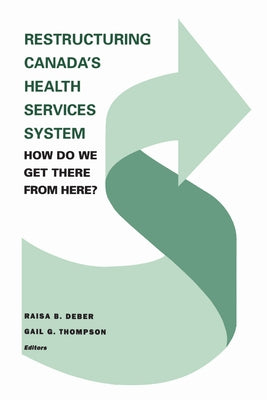 Restructuring Canada's Health Systems: How Do We Get There from Here?: Proceedings of the Fourth Canadian Conference on Health Economics by Deber, Raisa