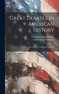 Great Debates in American History: Revenue: The Tariff and Taxation by Great Britain Parliament