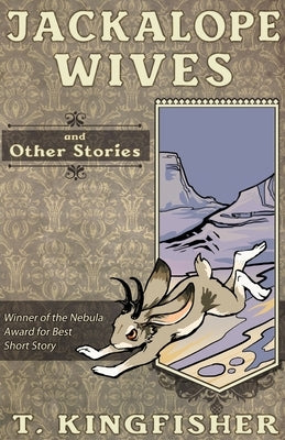Jackalope Wives and Other Stories by Kingfisher, T.