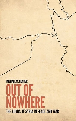 Out of Nowhere: The Kurds of Syria in Peace and War by Gunter, Michael
