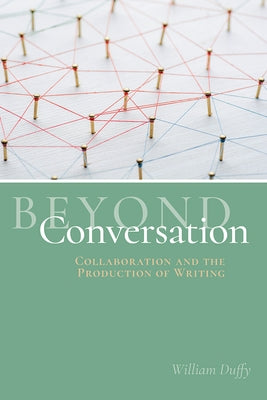 Beyond Conversation: Collaboration and the Production of Writing by Duffy, William