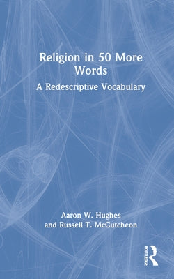Religion in 50 More Words: A Redescriptive Vocabulary by Hughes, Aaron W.