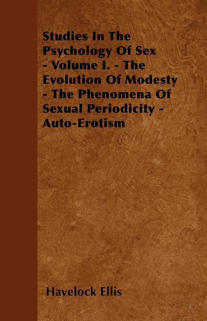 Studies In The Psychology Of Sex - Volume I. - The Evolution Of Modesty - The Phenomena Of Sexual Periodicity - Auto-Erotism by Ellis, Havelock