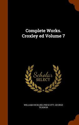 Complete Works. Croxley ed Volume 7 by Prescott, William Hickling