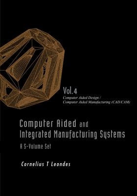 Computer Aided and Integrated Manufacturing Systems - Volume 4: Computer Aided Design / Computer Aided Manufacturing (Cad/Cam) by Leondes, Cornelius T.