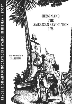 Hesse and the American Revolution 1776: Revolution and Democratic Resistance in Hessian History by Lyman, Sean