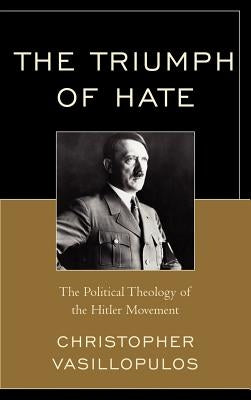 Triumph of Hate: The Political Theology of the Hitler Movement by Vasillopulos, Christopher